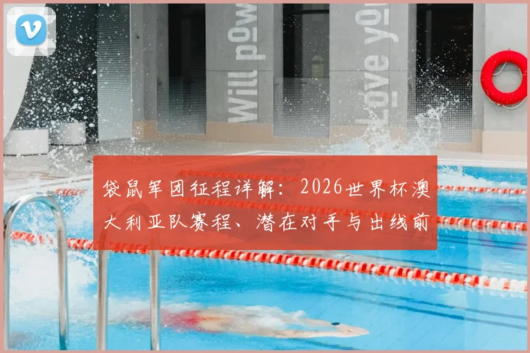 袋鼠军团征程详解:2026世界杯澳大利亚队赛程、潜在对手与出线前景全解析