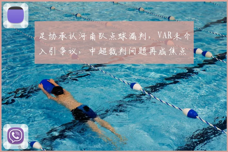 足协承认河南队点球漏判,VAR未介入引争议,中超裁判问题再成焦点