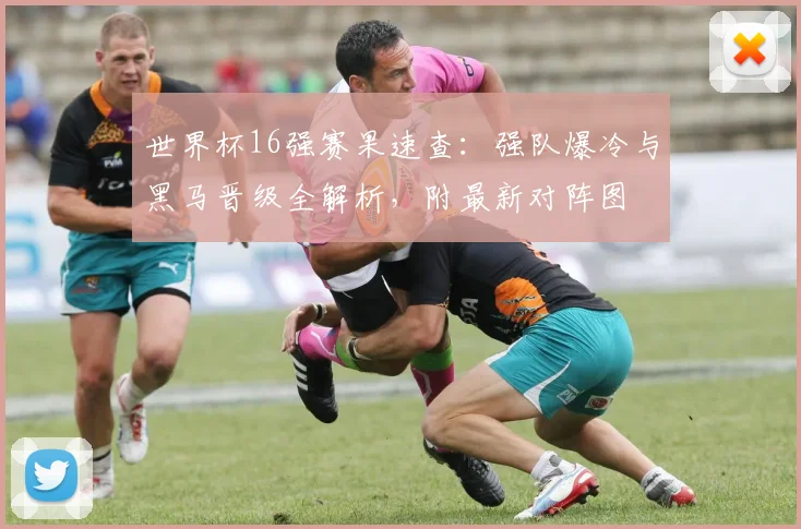 世界杯16强赛果速查:强队爆冷与黑马晋级全解析,附最新对阵图