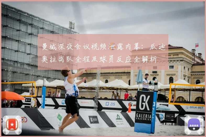 曼城深夜会议视频泄露内幕:瓜迪奥拉离队全程及球员反应全解析