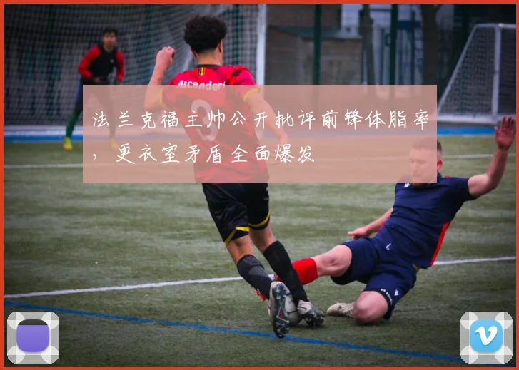 法兰克福主帅公开批评前锋体脂率,更衣室矛盾全面爆发